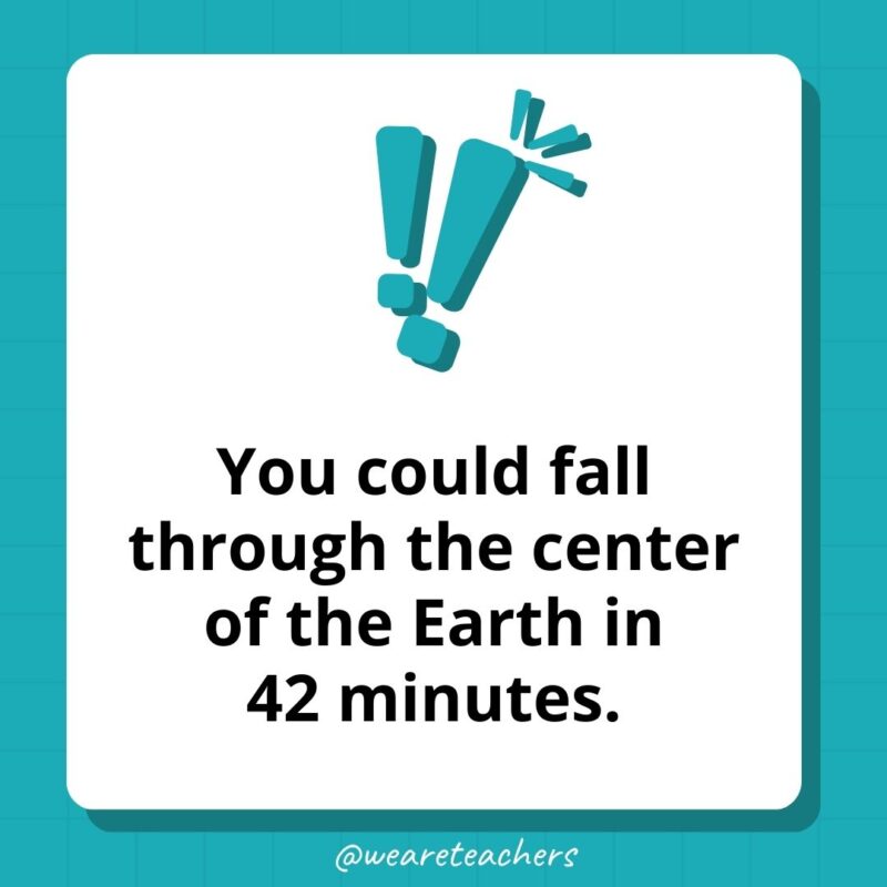 You could fall through the center of the Earth in 42 minutes.- weird fun facts