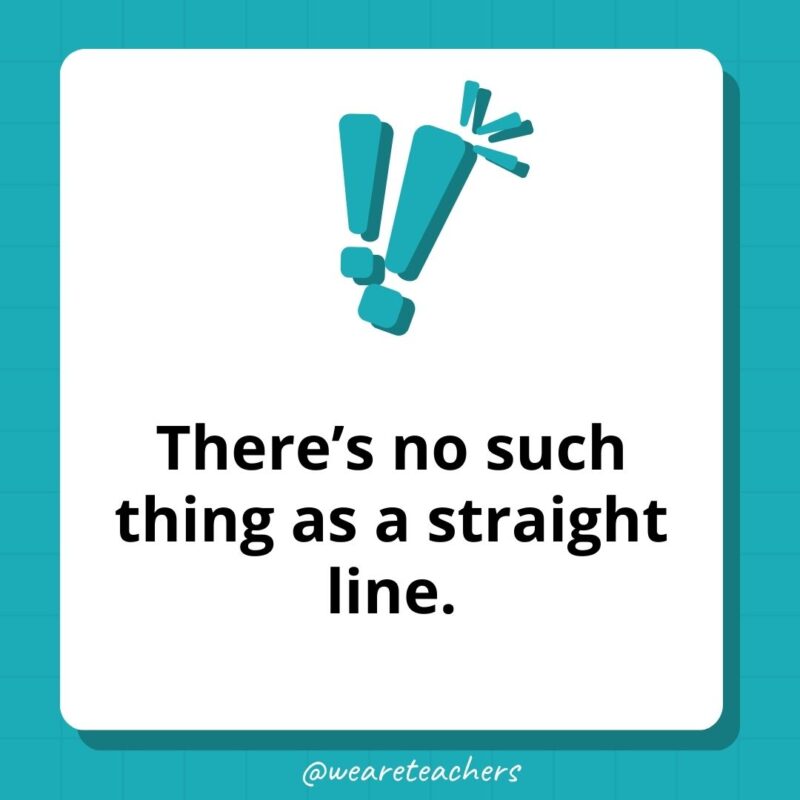 There’s no such thing as a straight line.