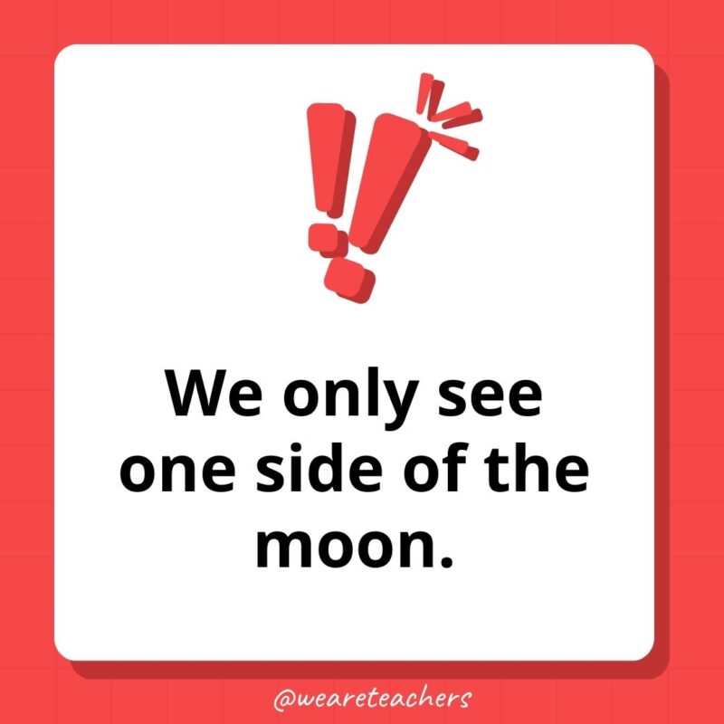 We only see one side of the moon.