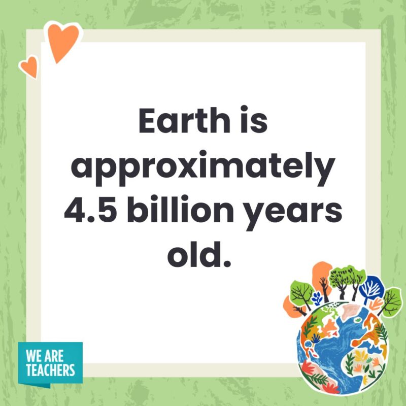 Earth is approximately 4.5 billion years old. 