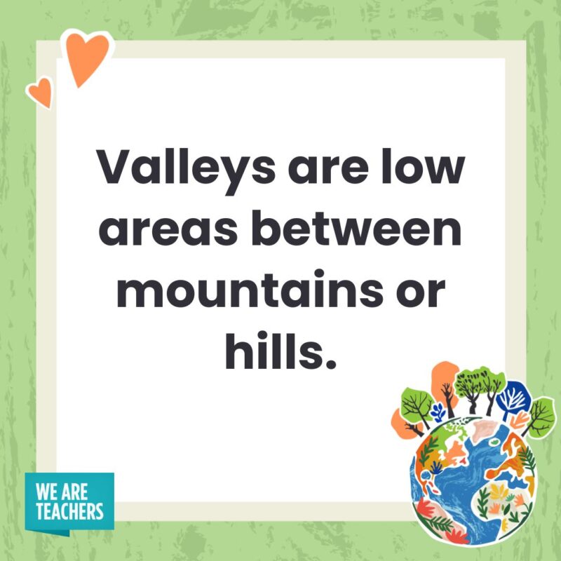 Valleys are low areas between mountains or hills.- facts about Earth