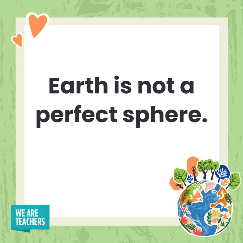 Earth is not a perfect sphere.